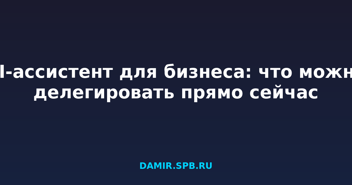 AI-ассистент для бизнеса: что можно делегировать прямо сейчас