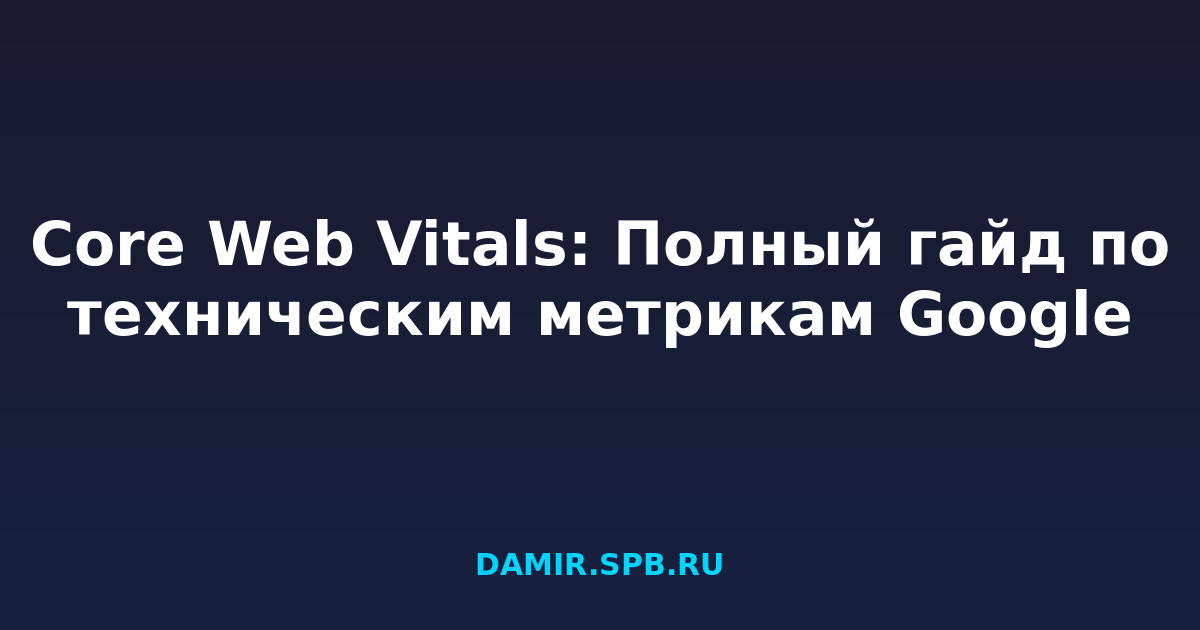 Core Web Vitals: Полный гайд по техническим метрикам Google