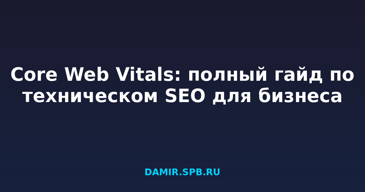 Core Web Vitals: полный гайд по техническом SEO для бизнеса