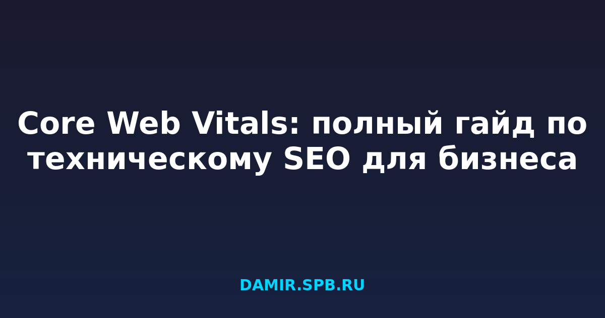 Core Web Vitals: полный гайд по техническому SEO для бизнеса