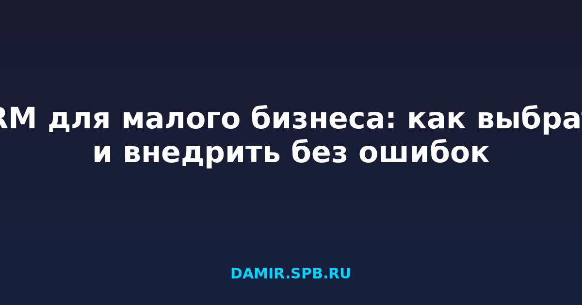 CRM для малого бизнеса: как выбрать и внедрить без ошибок