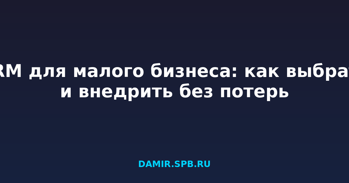 CRM для малого бизнеса: как выбрать и внедрить без потерь