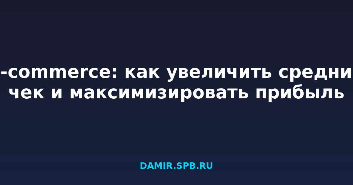 E-commerce: как увеличить средний чек и максимизировать прибыль