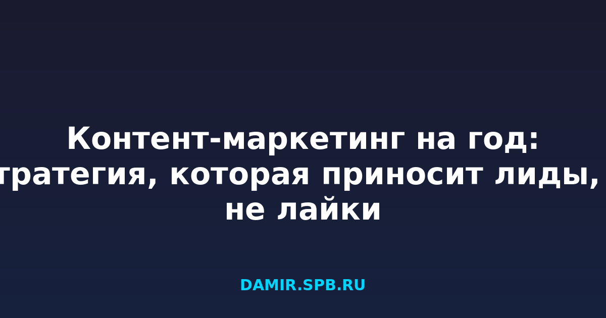 Контент-маркетинг на год: стратегия, которая приносит лиды, а не лайки