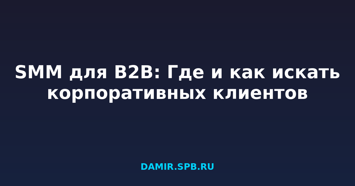 SMM для B2B: Где и как искать корпоративных клиентов
