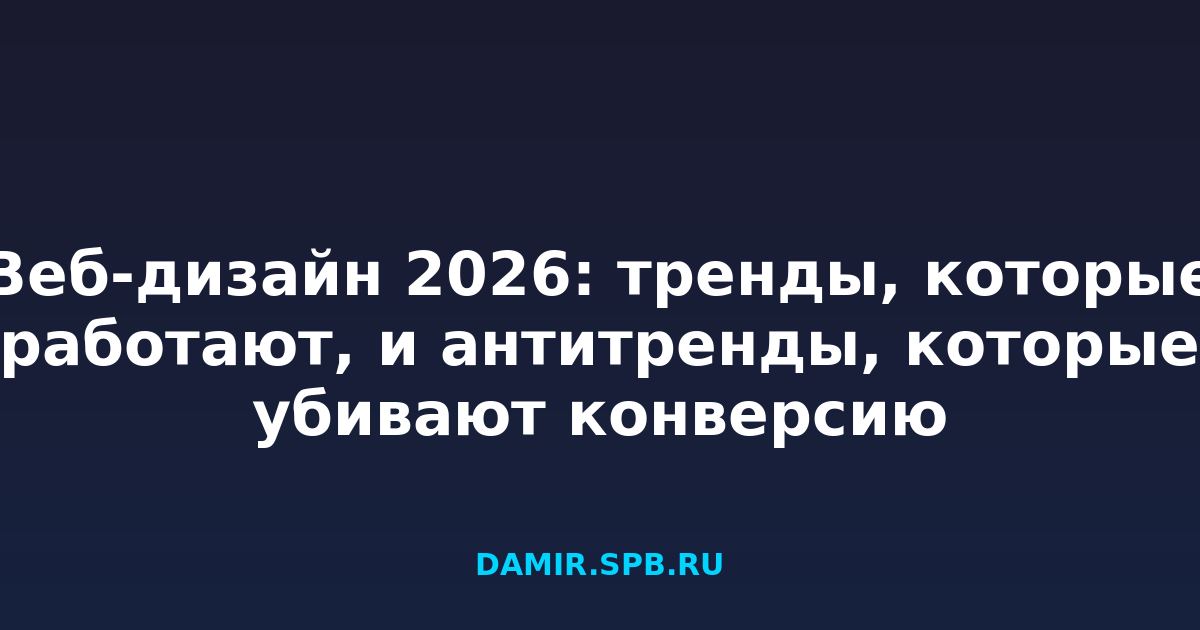 Веб-дизайн 2026: тренды, которые работают, и антитренды, которые убивают конверсию